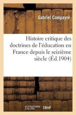 Histoire Critique Des Doctrines de l'�ducation En France Depuis Le Seizi�me Si�cle. Tome Second