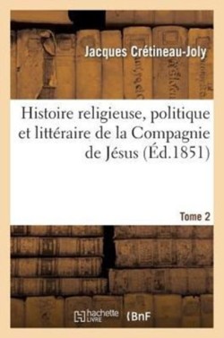 Histoire Religieuse, Politique Et Litt�raire de la Compagnie de J�sus. Edition 3, Tome 2