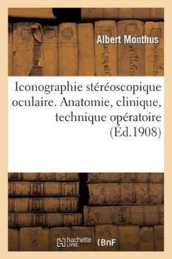 Iconographie St�r�oscopique Oculaire (Anatomie, Clinique, Technique Op�ratoire)