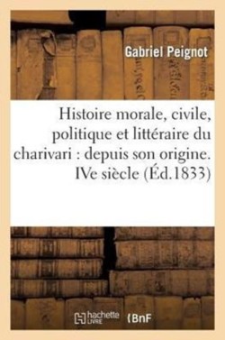Histoire Morale, Civile, Politique Et Litt�raire Du Charivari: Depuis Son Origine. Ive Si�cle