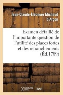 Examen Détaillé de l'Importante Question de l'Utilité Des Places Fortes Et Des Retranchements