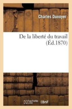 Oeuvres de Charles Dunoyer: Revues Sur Les Manuscrits de l'Auteur. de la Liberté Du Travail