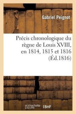 Précis Chronologique Du Règne de Louis XVIII, En 1814, 1815 Et 1816