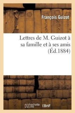 Lettres de M. Guizot À Sa Famille Et À Ses Amis