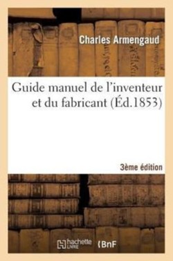 Guide Manuel de l'Inventeur Et Du Fabricant 3e Édition