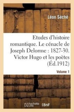 Etudes d'Histoire Romantique. Le C�nacle de Joseph Delorme: 1827-1830. Victor Hugo Et Les Po�tes