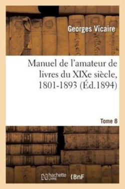 Manuel de l'Amateur de Livres Du XIXe Siècle, 1801-1893 T8