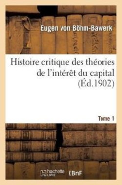 Histoire Critique Des Th�ories de l'Int�r�t Du Capital. Tome 1