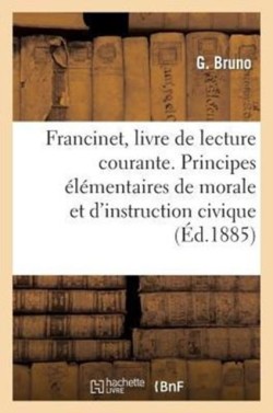 Francinet, Livre de Lecture Courante: Principes Élémentaires de Morale Et d'Instruction Civique