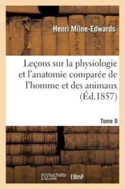 Leçons Sur Physiologie Et Anatomie Comparée de l'Homme Et Des Animaux Tome 9