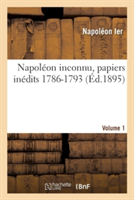 Napol�on Inconnu, Papiers In�dits 1786-1793, Volume 1