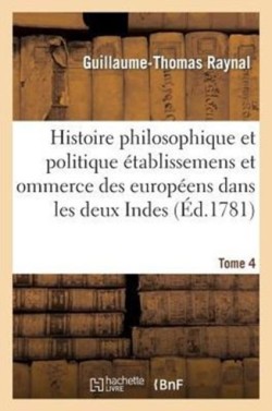 Histoire Philosophique Et Politique Des �tablissemens Des Europ�ens Dans Les Deux Indes. Tome 4