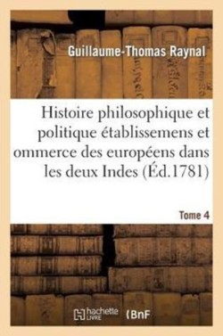 Histoire Philosophique Et Politique Des Établissemens Des Européens Dans Les Deux Indes. Tome 4