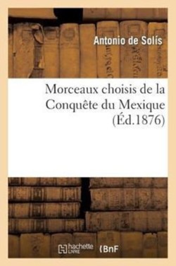 Morceaux Choisis de la Conquête Du Mexique, Publiés Avec Notice Et Argument Analytique