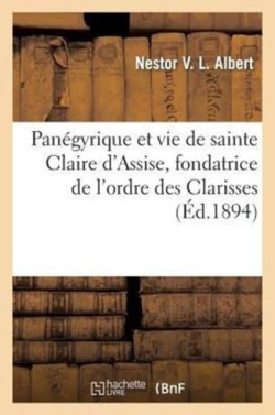 Panégyrique Et Vie de Sainte Claire d'Assise, Fondatrice de l'Ordre Des Clarisses