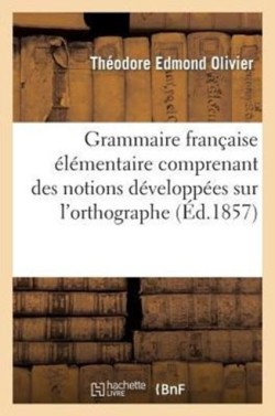 Grammaire Fran�aise �l�mentaire Comprenant Des Notions D�velopp�es Sur l'Orthographe L'Analyse Grammaticale Et l'Analyse Logiqu