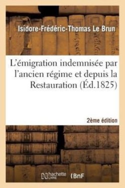 L'�migration Indemnis�e Par l'Ancien R�gime Et Depuis La Restauration 2e �dition