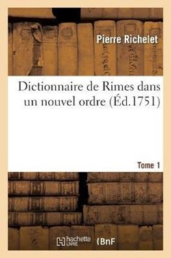 Dictionnaire de Rimes Dans Un Nouvel Ordre. T. 1