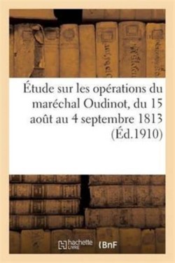 �tude Sur Les Op�rations Du Mar�chal Oudinot, Du 15 Ao�t Au 4 Septembre 1813