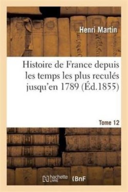Histoire de France Depuis Les Temps Les Plus Recul�s Jusqu'en 1789. Tome 12