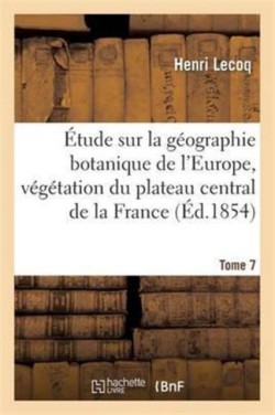 �tude Sur La G�ographie Botanique de l'Europe, V�g�tation Du Plateau Central de la France Tome 7