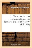 H. Taine, Sa Vie Et Sa Correspondance. Les Derni�res Ann�es 1876-1893