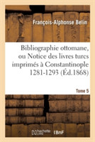 Bibliographie Ottomane, Ou Notice Des Livres Turcs Imprimes A Constantinople Tome 5