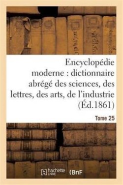 Encyclop�die Moderne, Dictionnaire Abr�g� Des Sciences, Des Lettres, Des Arts de l'Industrie Tome 25