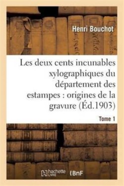 Les Deux Cents Incunables Xylographiques Du D�partement Des Estampes, Origines de la Gravure Tome 1