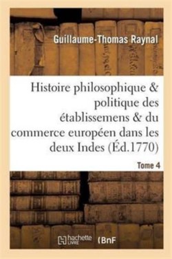 Histoire Des �tablissemens & Du Commerce Des Europ�ens Dans Les Deux Indes Tome 4