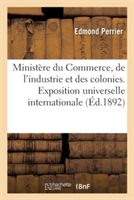 Minist�re Du Commerce, de l'Industrie Et Des Colonies. Exposition Universelle Internationale de 1889