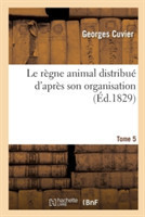 Le Règne Animal Distribué d'Après Son Organisation. Tome 5