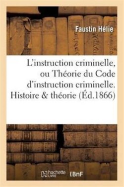 L'Instruction Criminelle, Ou Théorie Du Code d'Instruction Criminelle. Histoire & Théorie