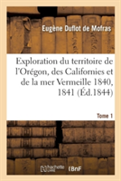 Exploration Du Territoire de l'Or�gon, Des Californies Et de la Mer Vermeille, 1840 � 1842 Tome 1