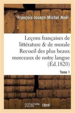 Leçons Françaises de Littérature & de Morale Recueil Des Plus Beaux Morceaux de Notre Langue Tome 1