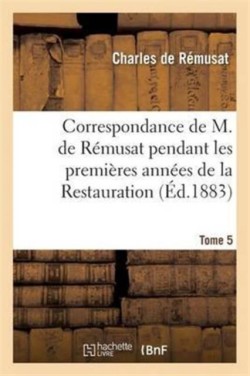 Correspondance Pendant Les Premières Années de la Restauration Tome 5