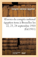 Oeuvres Du Congrès National Égyptien Tenu À Bruxelles Les 22, 23, 24 Septembre 1910