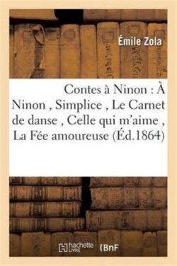 Contes À Ninon: À Ninon, Simplice, Le Carnet de Danse, Celle Qui m'Aime, La Fée Amoureuse