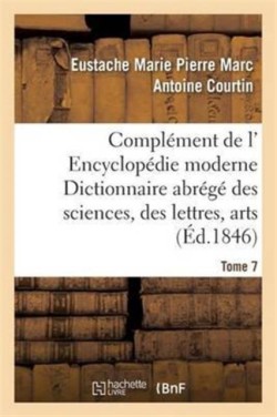 Compl�ment de L' Encyclop�die Moderne Dictionnaire Abr�g� Des Sciences, Des Lettres, Arts Tome 7