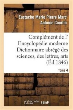 Compl�ment de L' Encyclop�die Moderne Dictionnaire Abr�g� Des Sciences, Des Lettres, Arts Tome 4