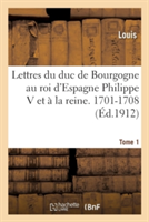 Lettres Au Roi d'Espagne Philippe V Et À La Reine. 1701-1708 Tome 1