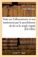 Note Sur l'Albuminurie Et Son Traitement Par Le Perchlorure de Fer Et Le Seigle Ergoté