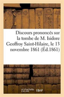 Discours Prononcés Sur La Tombe de M. Isidore Geoffroy Saint-Hilaire, Le 13 Novembre 1861