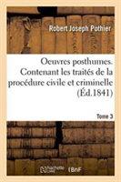 Oeuvres Posthumes. Contenant Les Trait�s de la Proc�dure Civile Et Criminelle Tome 3