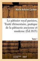 Le P�tissier Royal Parisien Ou Trait� �l�mentaire de la P�tisserie Ancienne Et Moderne Tome 1