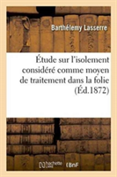 Étude Sur l'Isolement Considéré Comme Moyen de Traitement Dans La Folie