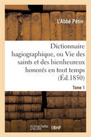 Dictionnaire Hagiographique, Ou Vie Des Saints Et Des Bienheureux Honorés En Tout Temps Tome 1