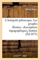 L'Antiquit� Pittoresque. Les Peuples Illustres: Descriptions Topographiques, Histoire, Religion