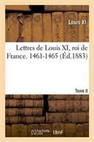 Lettres de Louis XI, Roi de France. 1461-1465 Tome II