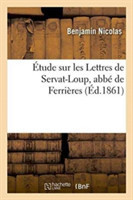 Étude Sur Les Lettres de Servat-Loup, Abbé de Ferrières